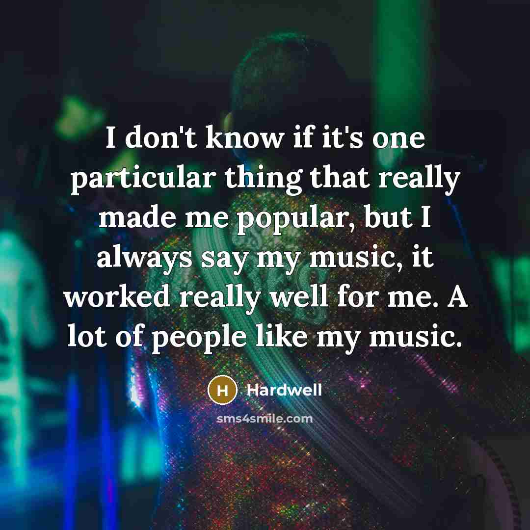 “I don't know if it's one particular thing that really made me popular, but I always say my music, it worked really well for me. A lot of people like my music.” quote by Hardwell