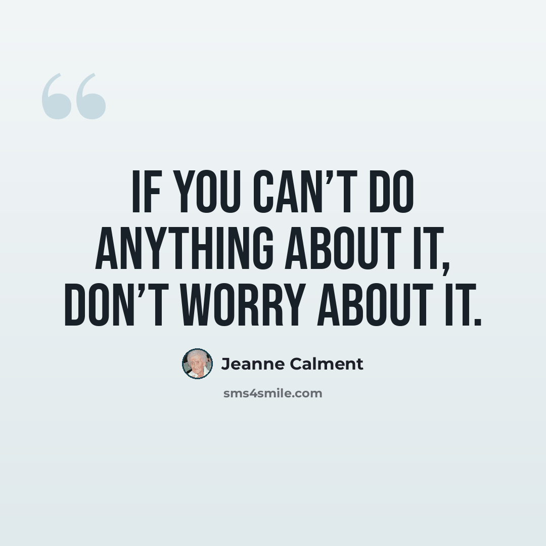 “If you can’t do anything about it, don’t worry about it.” quote by Jeanne Calment