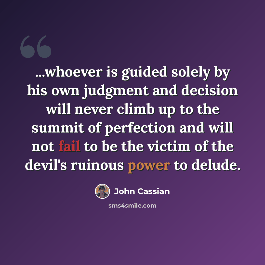 “...whoever is guided solely by his own judgment and decision will never climb up to the summit of perfection and will not fail to be the victim of the devil's ruinous power to delude.” quote by John Cassian
