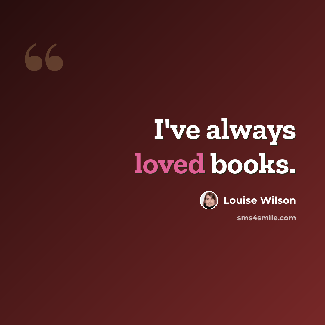 “I've always loved books.” quote by Louise Wilson