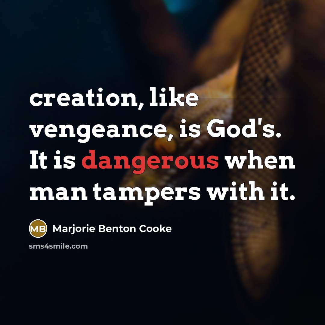 “creation, like vengeance, is God's. It is dangerous when man tampers with it.” quote by Marjorie Benton Cooke