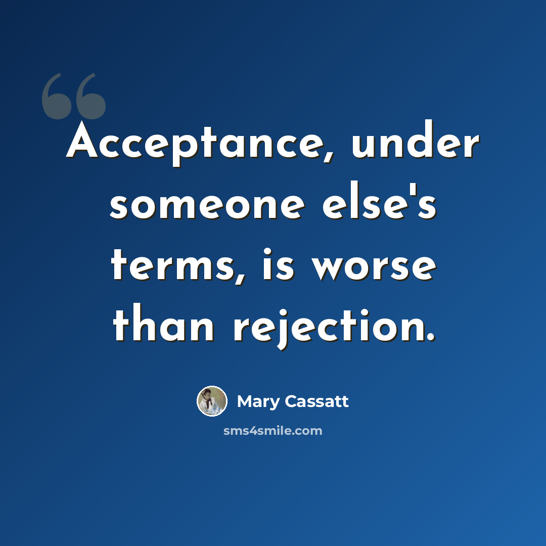 “Acceptance, under someone else's terms, is worse than rejection.” quote by Mary Cassatt