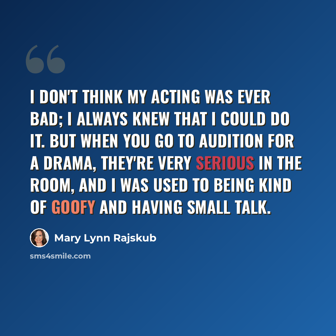 “I don't think my acting was ever bad; I always knew that I could do it. But when you go to audition for a drama, they're very serious in the room, and I was used to being kind of goofy and having small talk.” quote by Mary Lynn Rajskub
