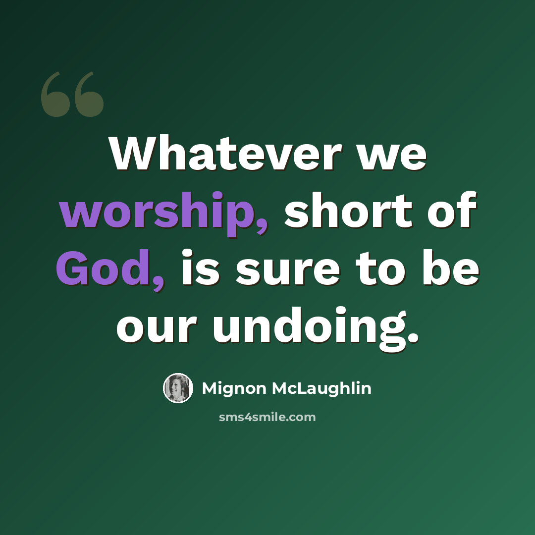 “Whatever we worship, short of God, is sure to be our undoing.” quote by Mignon McLaughlin