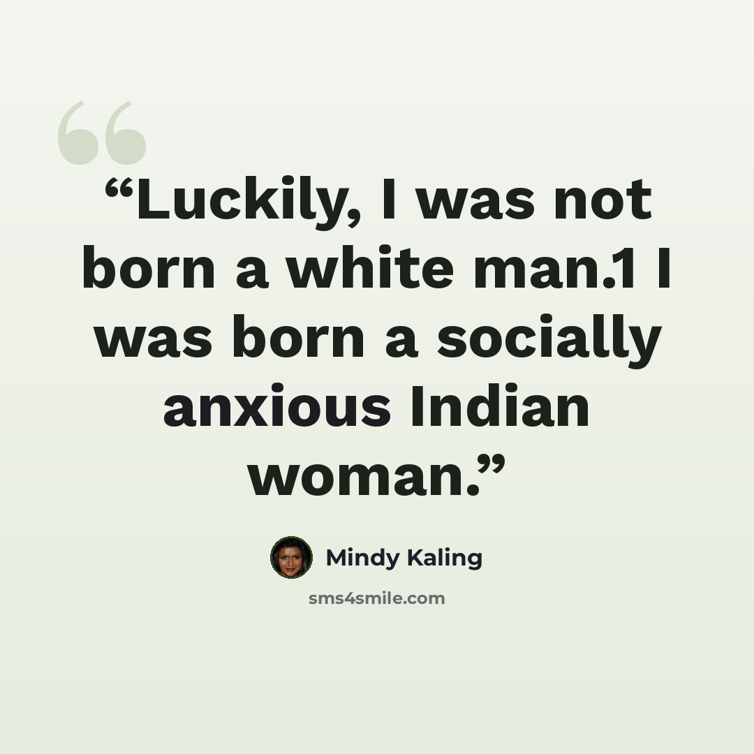 “Luckily, I was not born a white man.1 I was born a socially anxious Indian woman.” quote by Mindy Kaling