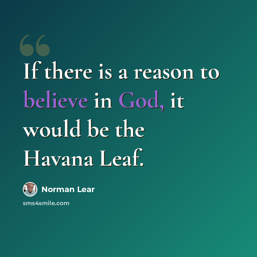 “If there is a reason to believe in God, it would be the Havana Leaf.” quote by Norman Lear