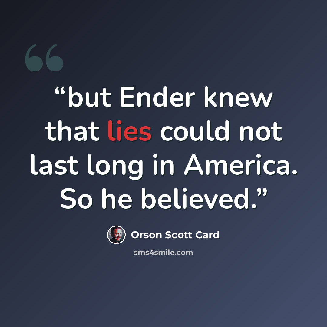 “but Ender knew that lies could not last long in America. So he believed.” quote by Orson Scott Card