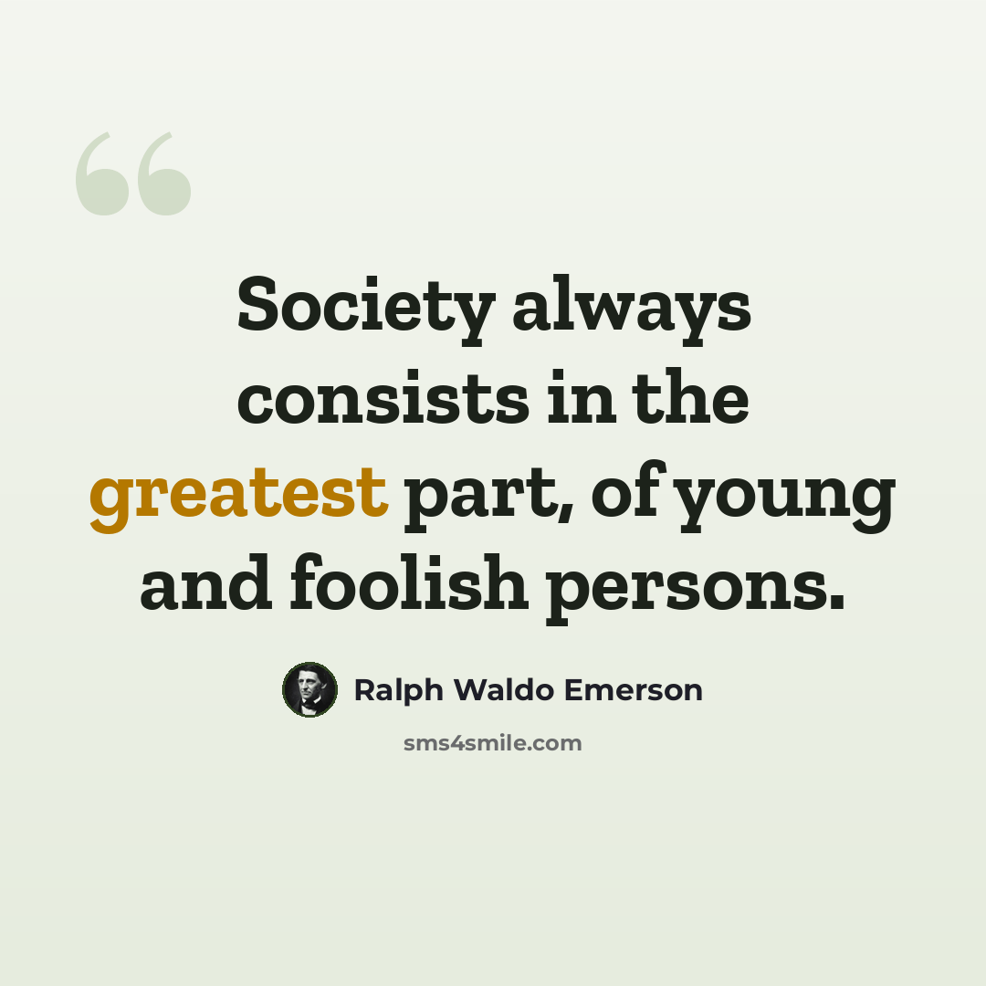 “Society always consists in the greatest part, of young and foolish persons.” quote by Ralph Waldo Emerson