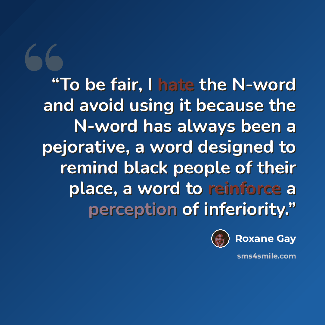“To be fair, I hate the N-word and avoid using it because the N-word has always been a pejorative, a word designed to remind black people of their place, a word to reinforce a perception of inferiority.” quote by Roxane Gay