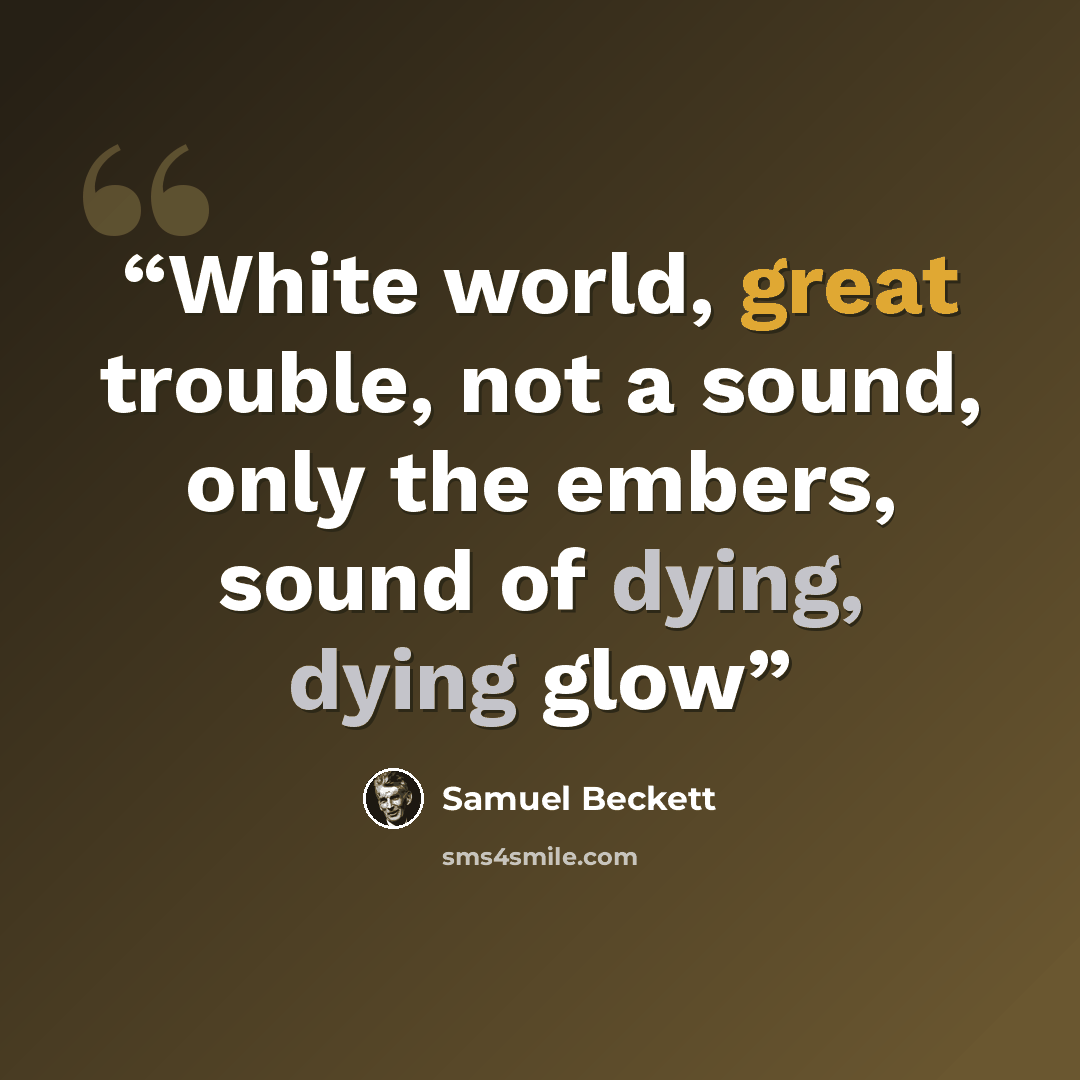 “White world, great trouble, not a sound, only the embers, sound of dying, dying glow” quote by Samuel Beckett