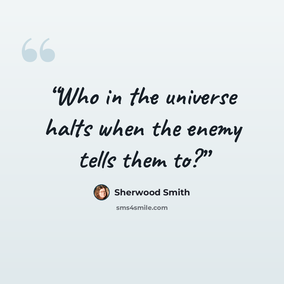 “Who in the universe halts when the enemy tells them to?” quote by Sherwood Smith