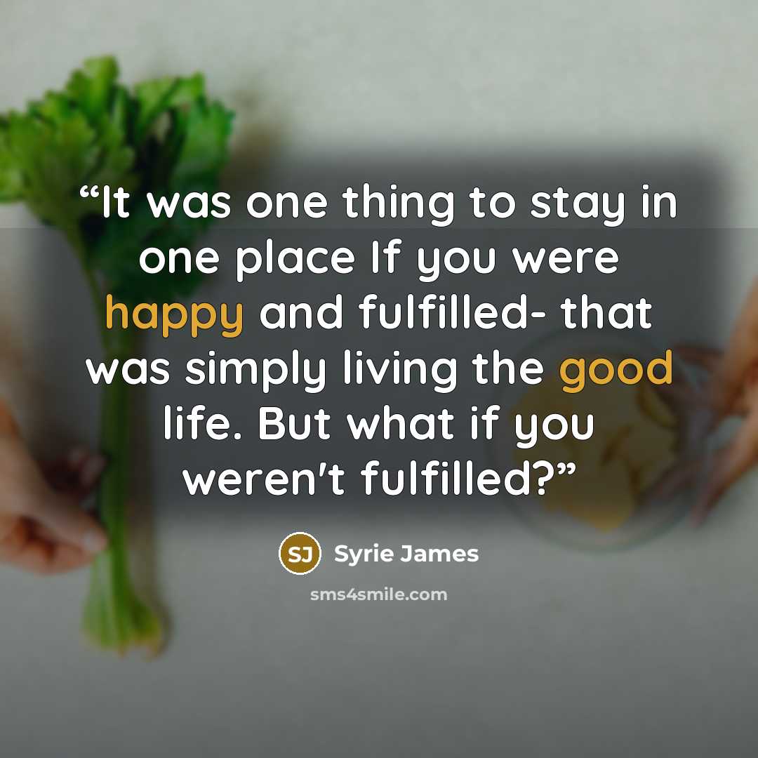 “It was one thing to stay in one place If you were happy and fulfilled- that was simply living the good life. But what if you weren't fulfilled?” quote by Syrie James