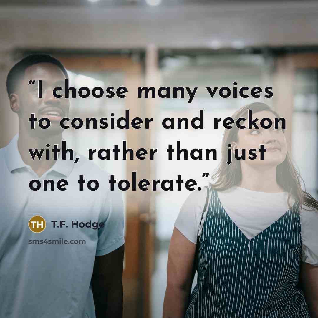 “I choose many voices to consider and reckon with, rather than just one to tolerate.” quote by T.F. Hodge
