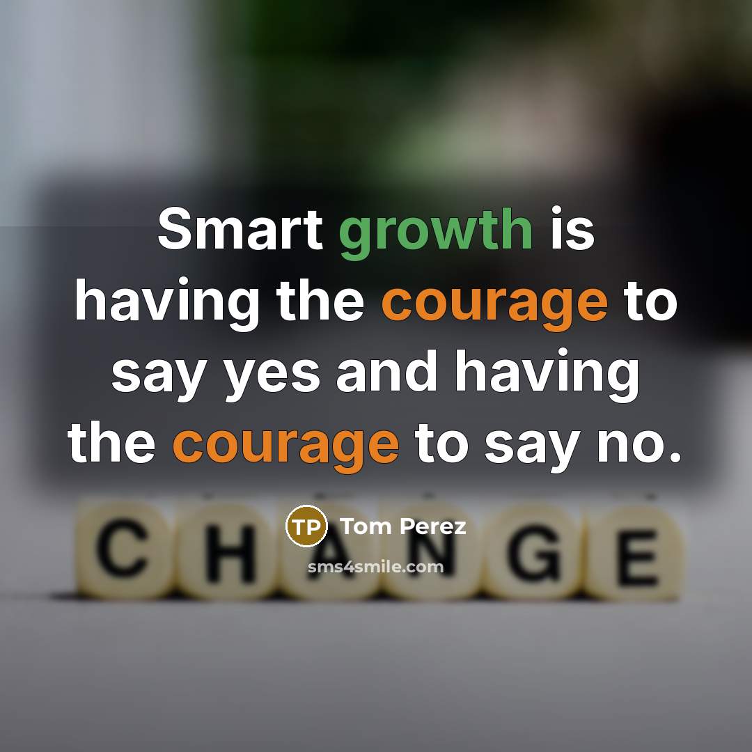 “Smart growth is having the courage to say yes and having the courage to say no.” quote by Tom Perez