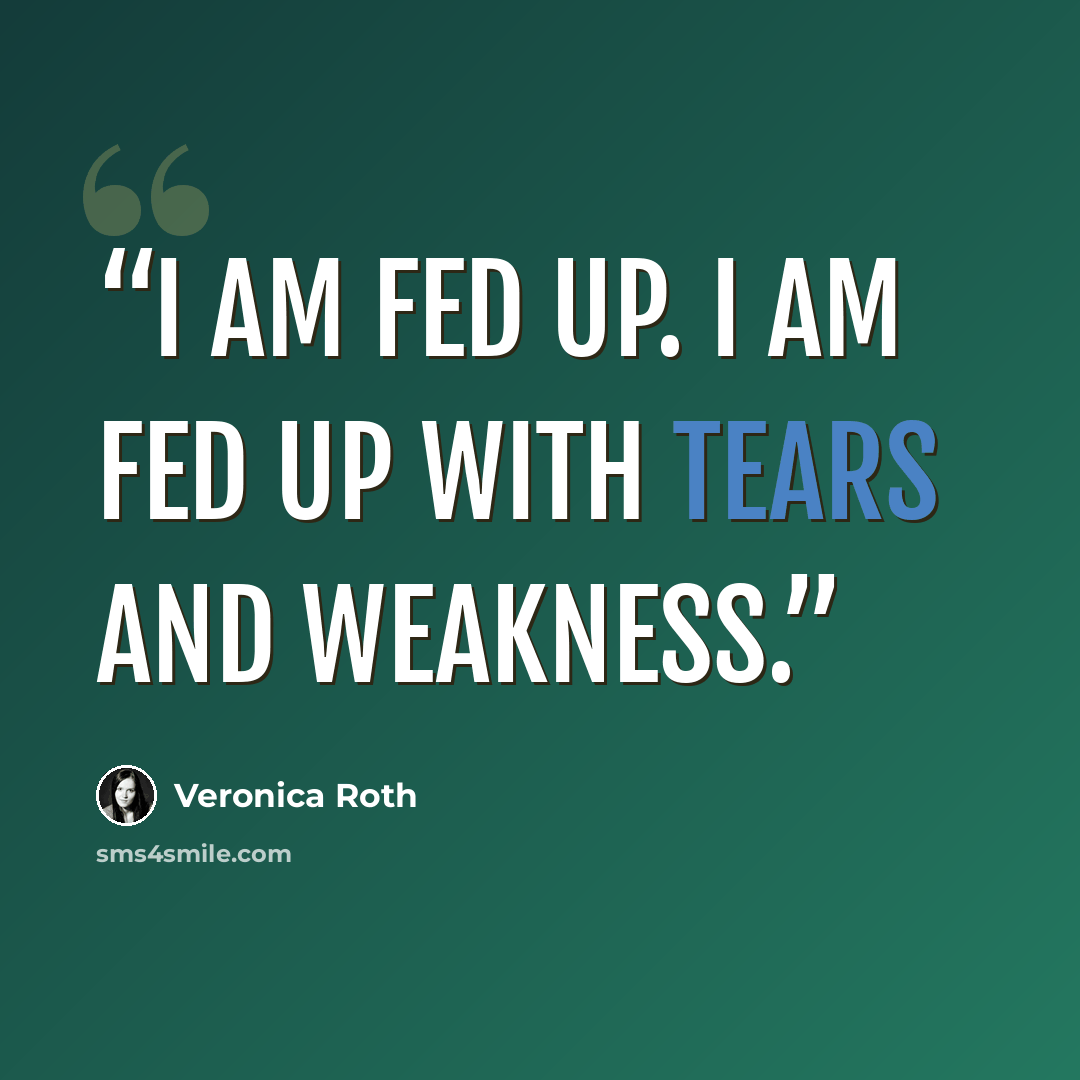 “I am fed up. I am fed up with tears and weakness.” quote by Veronica Roth
