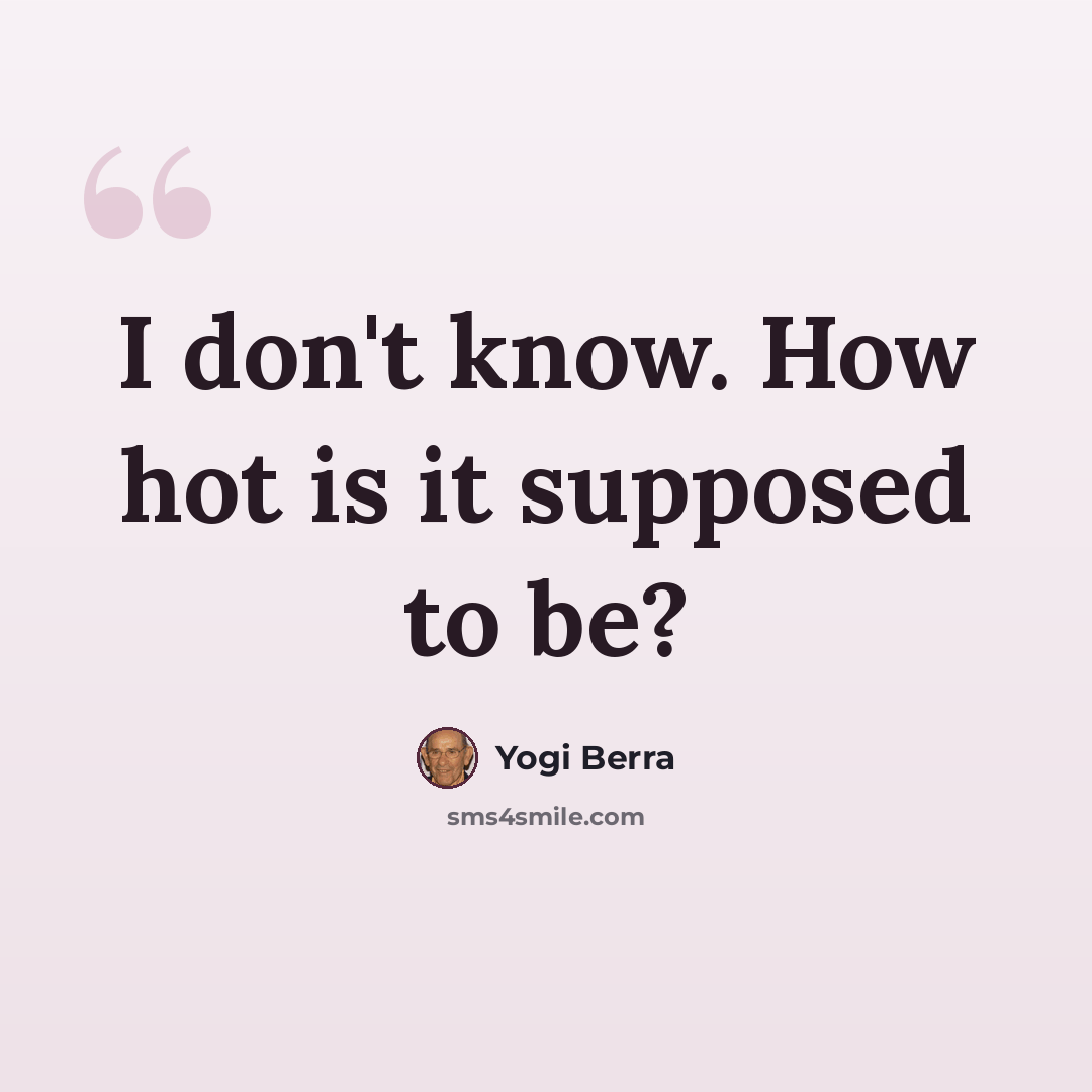 “I don't know. How hot is it supposed to be?” quote by Yogi Berra
