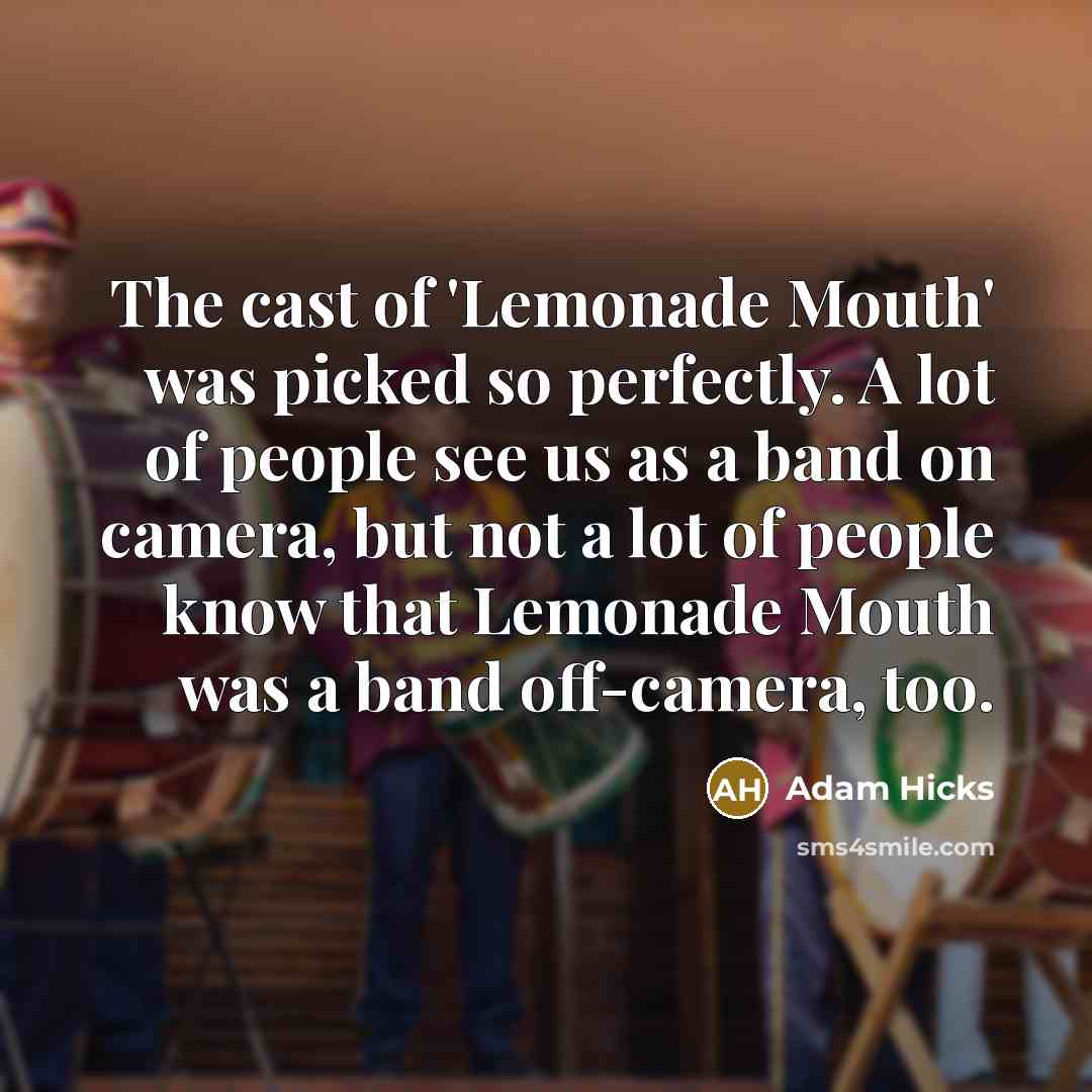 “The cast of 'Lemonade Mouth' was picked so perfectly. A lot of people see us as a band on camera, but not a lot of people know that Lemonade Mouth was a band off-camera, too.” quote by Adam Hicks