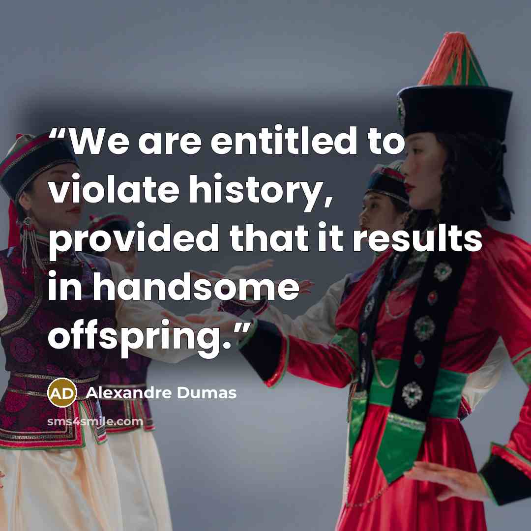 “We are entitled to violate history, provided that it results in handsome offspring.” quote by Alexandre Dumas