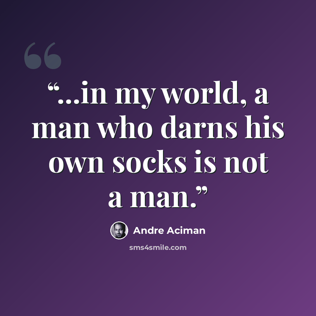 “...in my world, a man who darns his own socks is not a man.” quote by André Aciman