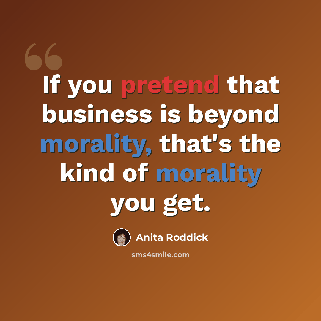 “If you pretend that business is beyond morality, that's the kind of morality you get.” quote by Anita Roddick