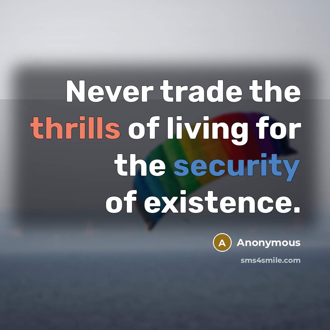 “Never trade the thrills of living for the security of existence.” quote by Anonymous