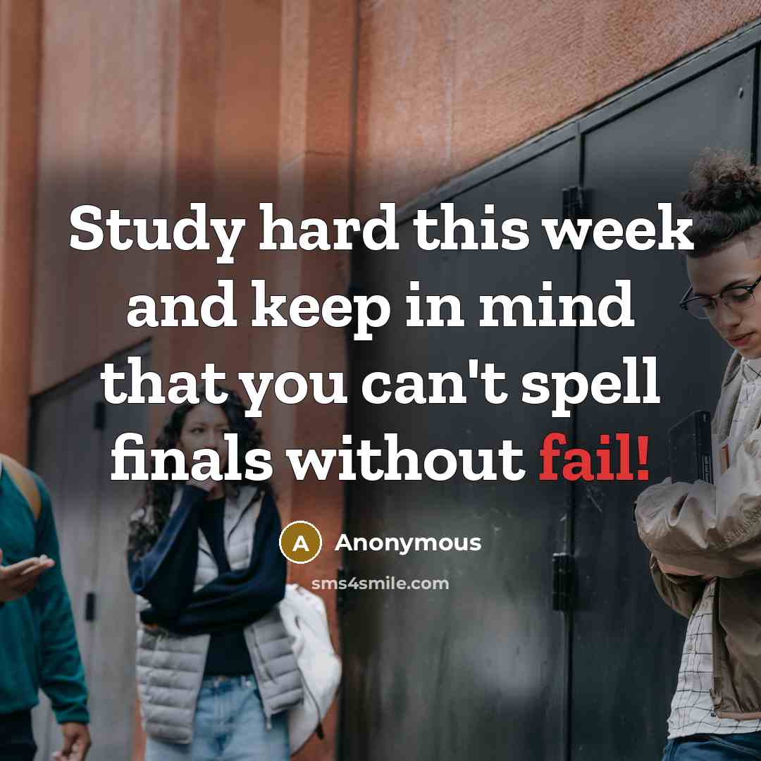 “Study hard this week and keep in mind that you can't spell finals without fail!” quote by Anonymous