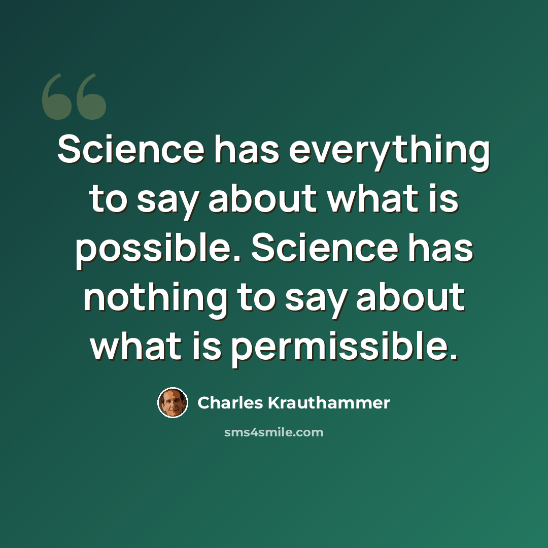 “Science has everything to say about what is possible. Science has nothing to say about what is permissible.” quote by Charles Krauthammer