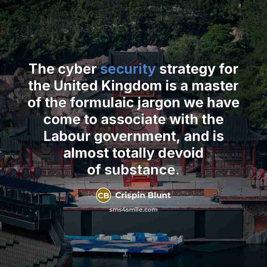 “The cyber security strategy for the United Kingdom is a master of the formulaic jargon we have come to associate with the Labour government, and is almost totally devoid of substance.” quote by Crispin Blunt