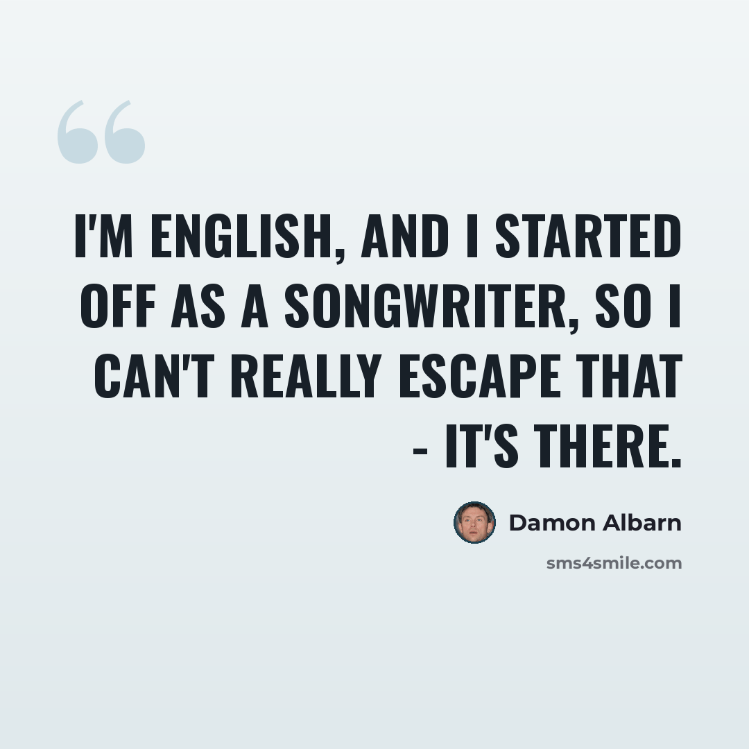 “I'm English, and I started off as a songwriter, so I can't really escape that - it's there.” quote by Damon Albarn