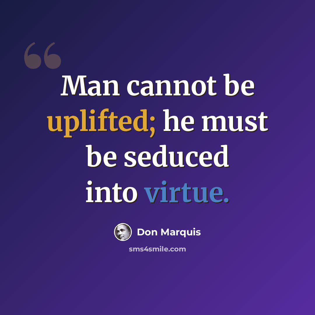 “Man cannot be uplifted; he must be seduced into virtue.” quote by Don Marquis
