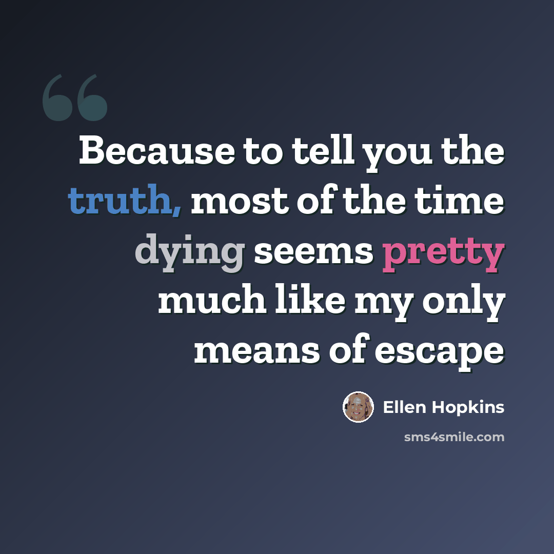 “Because to tell you the truth, most of the time dying seems pretty much like my only means of escape” quote by Ellen Hopkins
