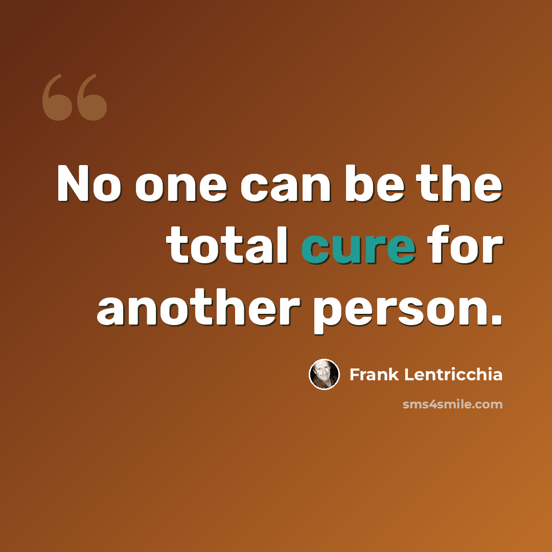 “No one can be the total cure for another person.” quote by Frank Lentricchia