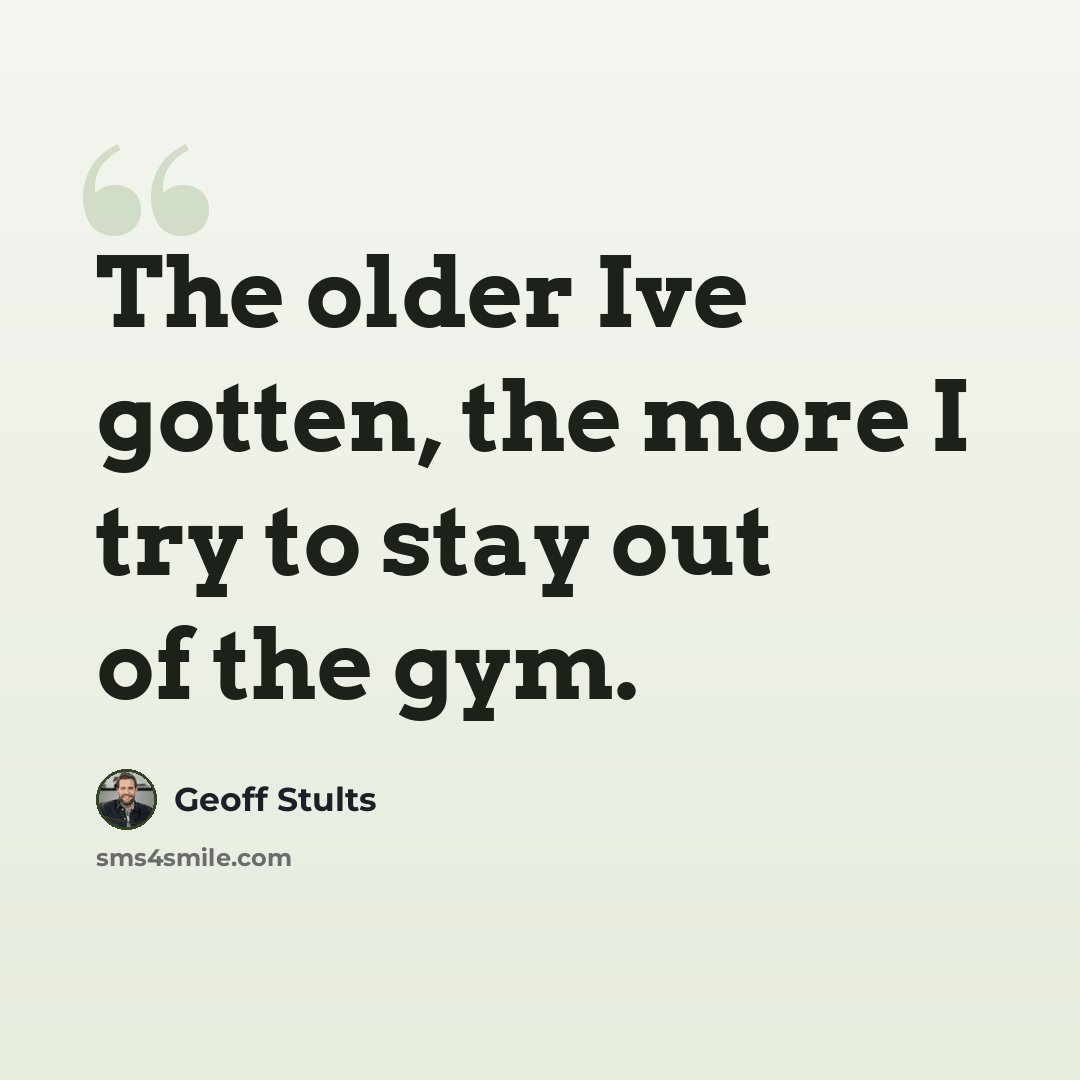 “The older Ive gotten, the more I try to stay out of the gym.” quote by Geoff Stults
