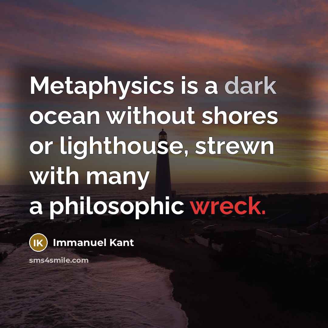 “Metaphysics is a dark ocean without shores or lighthouse, strewn with many a philosophic wreck.” quote by Immanuel Kant