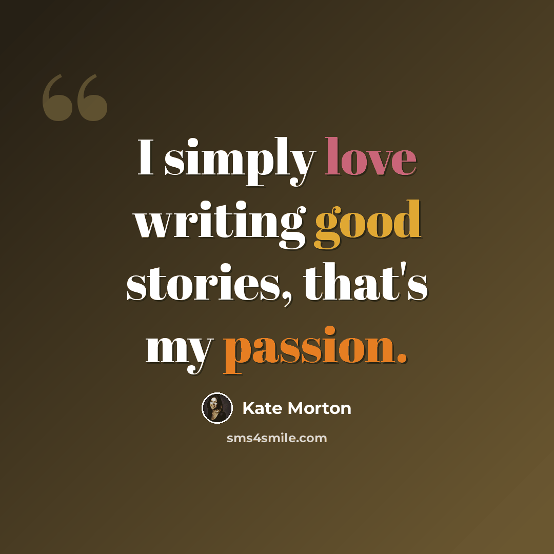 “I simply love writing good stories, that's my passion.” quote by Kate Morton