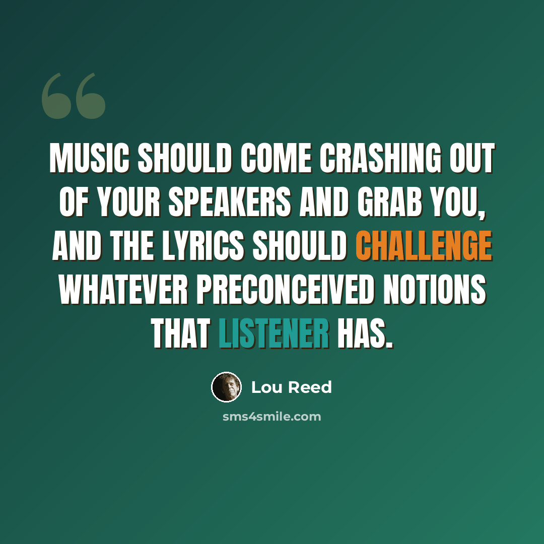 “Music should come crashing out of your speakers and grab you, and the lyrics should challenge whatever preconceived notions that listener has.” quote by Lou Reed