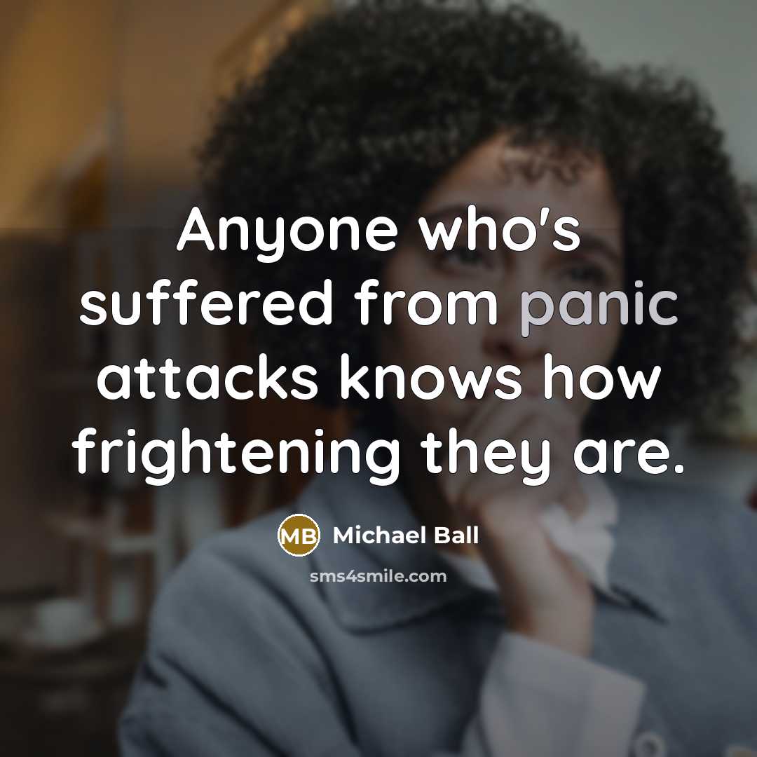 “Anyone who's suffered from panic attacks knows how frightening they are.” quote by Michael Ball