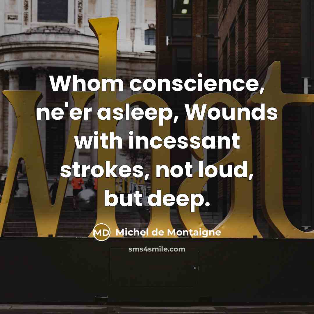“Whom conscience, ne'er asleep, Wounds with incessant strokes, not loud, but deep.” quote by Michel de Montaigne