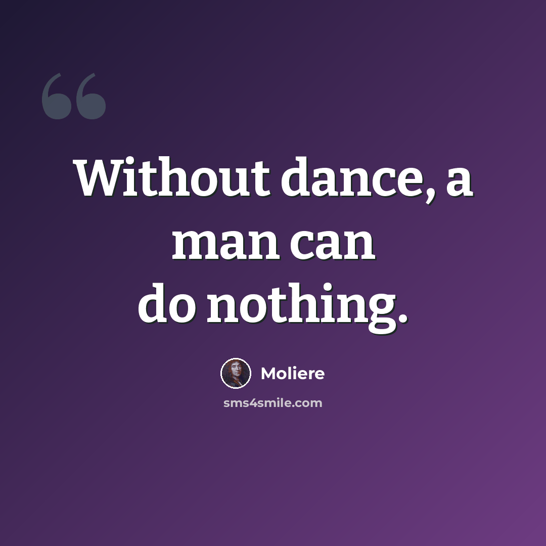 “Without dance, a man can do nothing.” quote by Moliere