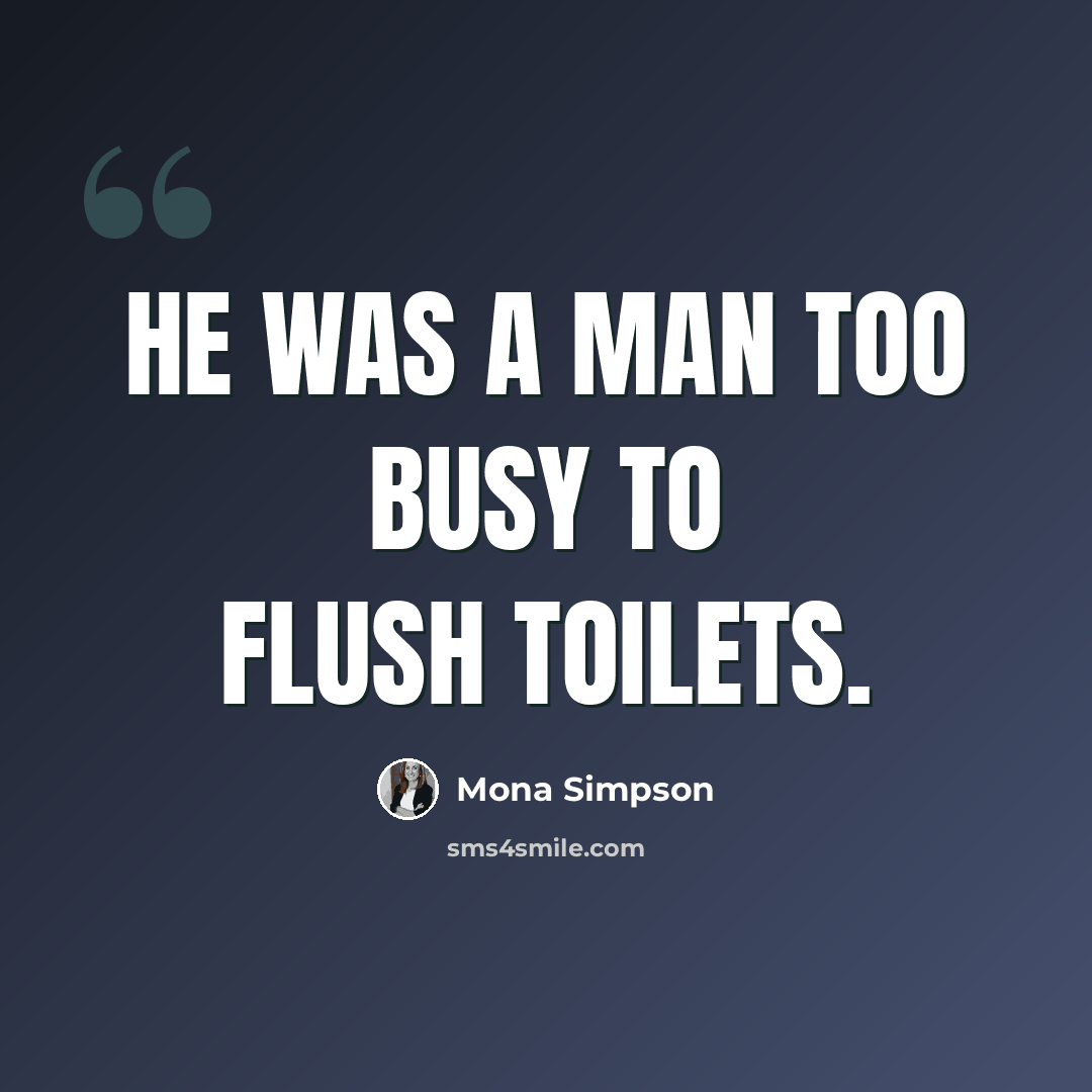 “He was a man too busy to flush toilets.” quote by Mona Simpson