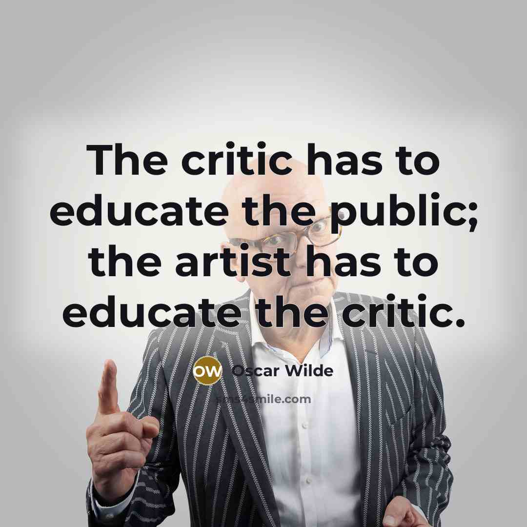 “The critic has to educate the public; the artist has to educate the critic.” quote by Oscar Wilde