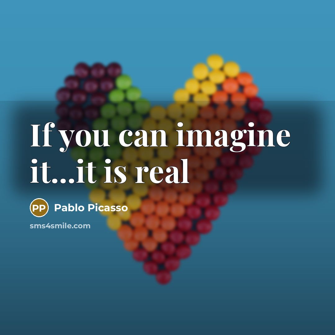 “If you can imagine it...it is real” quote by Pablo Picasso