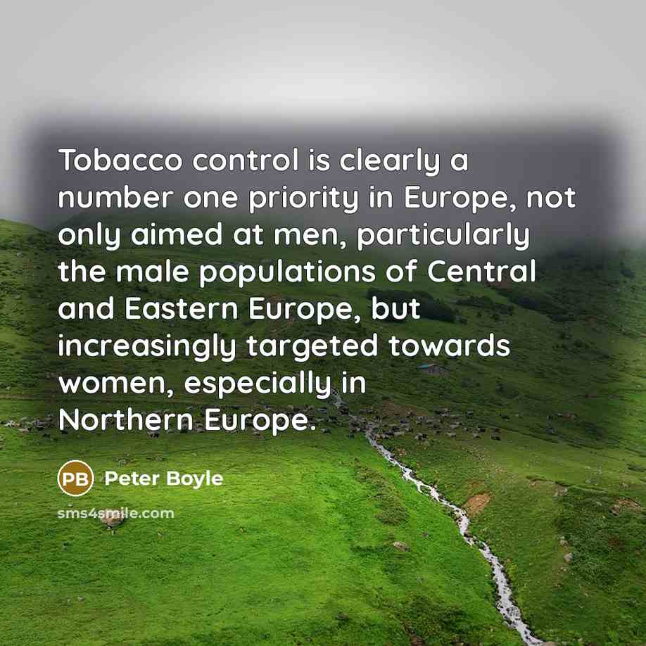 “Tobacco control is clearly a number one priority in Europe, not only aimed at men, particularly the male populations of Central and Eastern Europe, but increasingly targeted towards women, especially in Northern Europe.” quote by Peter Boyle