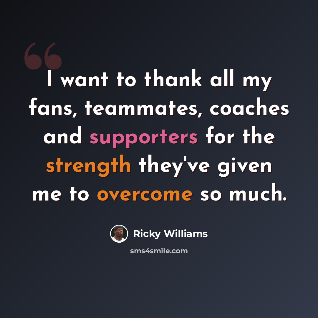 “I want to thank all my fans, teammates, coaches and supporters for the strength they've given me to overcome so much.” quote by Ricky Williams
