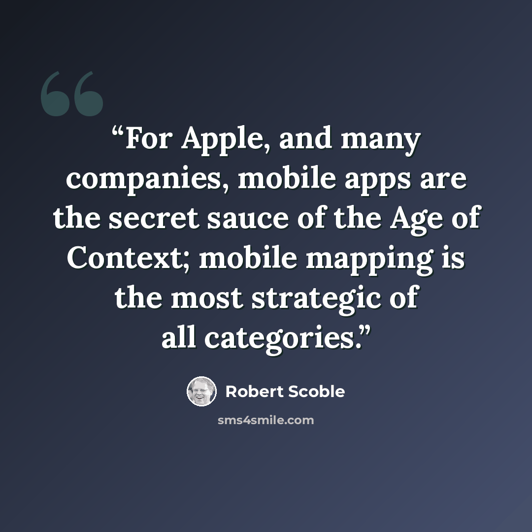 “For Apple, and many companies, mobile apps are the secret sauce of the Age of Context; mobile mapping is the most strategic of all categories.” quote by Robert Scoble