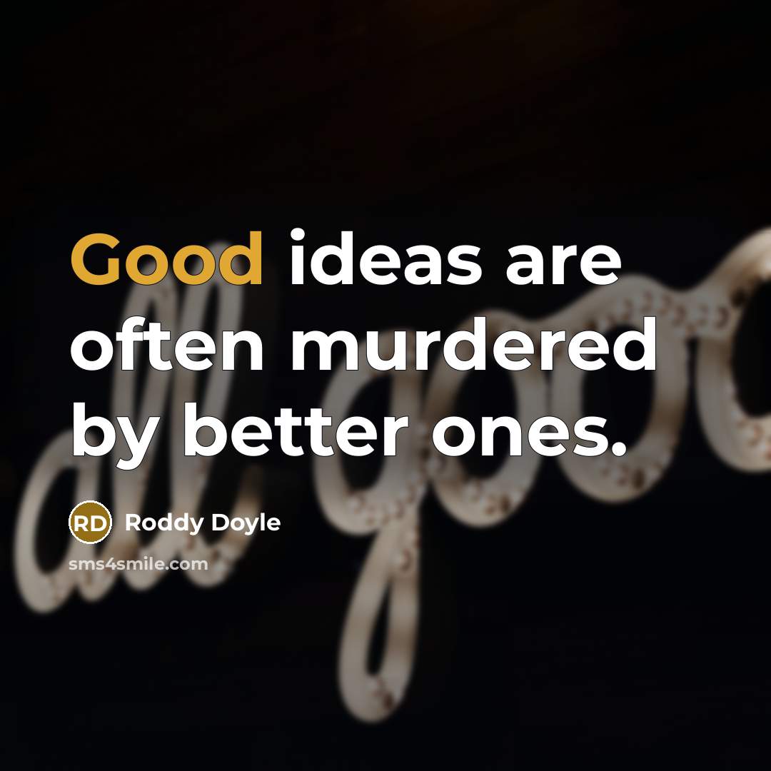 “Good ideas are often murdered by better ones.” quote by Roddy Doyle