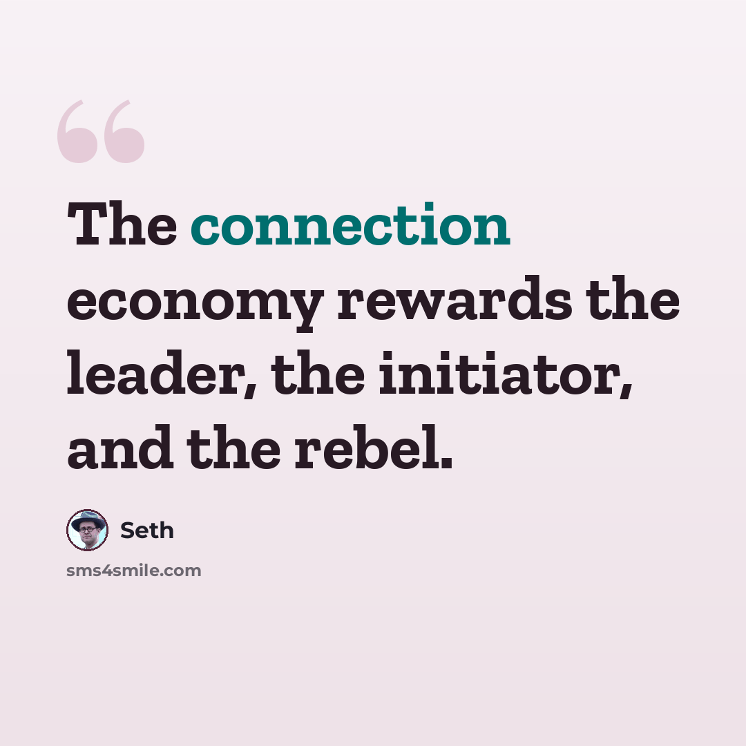 “The connection economy rewards the leader, the initiator, and the rebel.” quote by Seth
