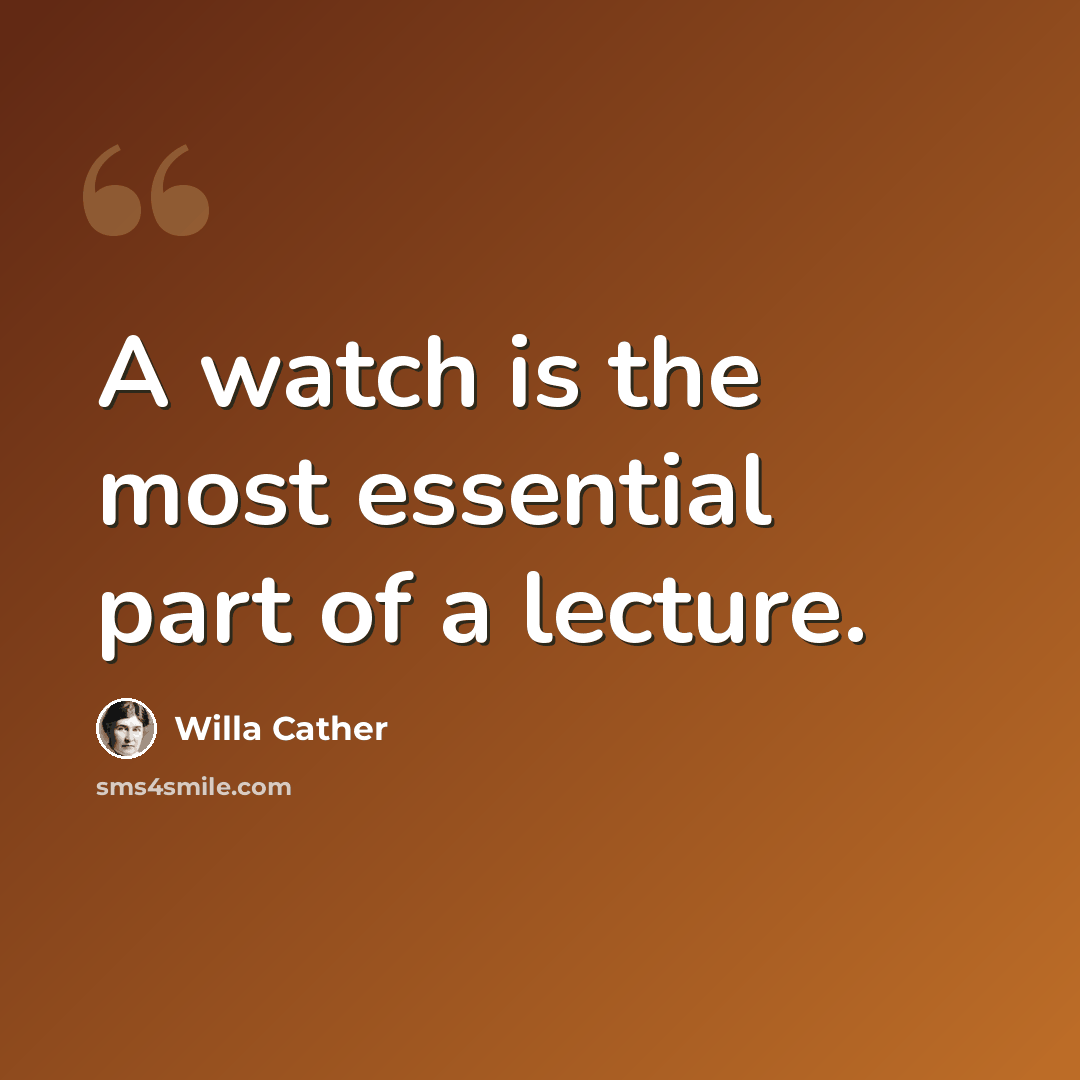 “A watch is the most essential part of a lecture.” quote by Willa Cather