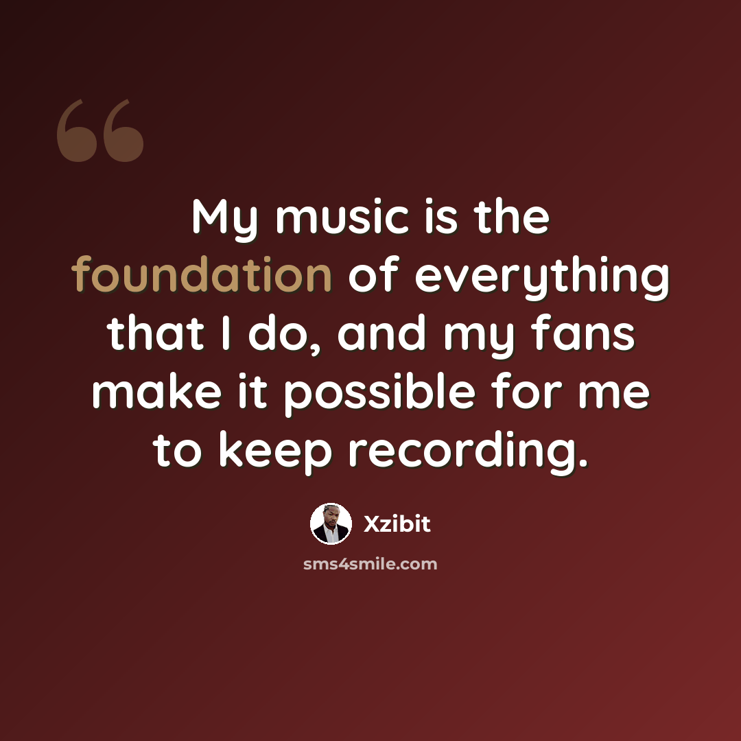 “My music is the foundation of everything that I do, and my fans make it possible for me to keep recording.” quote by Xzibit