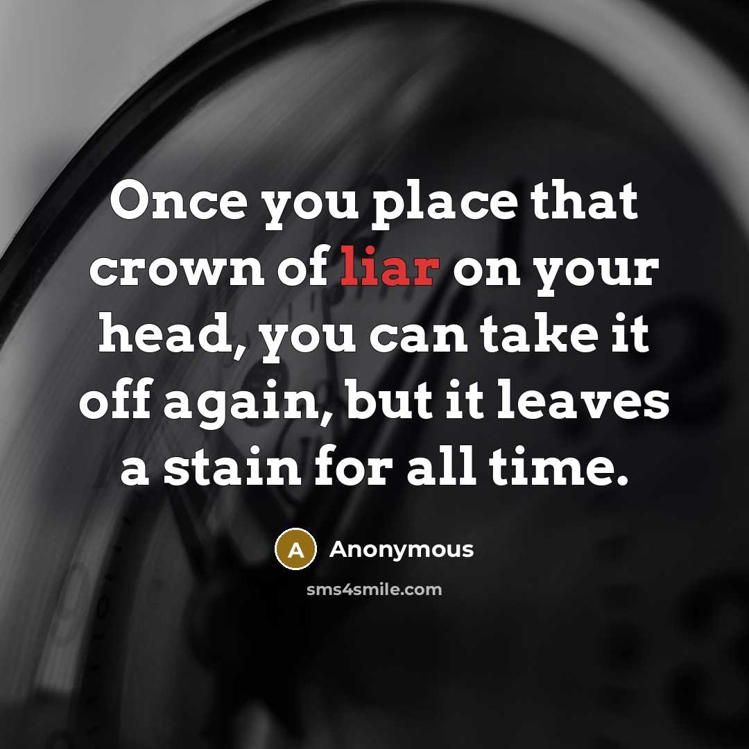 “Once you place that crown of liar on your head, you can take it off again, but it leaves a stain for all time.” quote by Anonymous